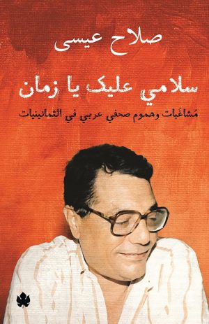 كتاب سلامي عليك يا زمان: مشاغبات وهموم صحفي عربي في الثمانينيات صلاح عيسى