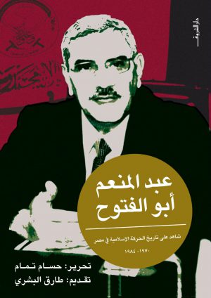 كتاب عبد المنعم أبو الفتوح: شاهد على تاريخ الحركة الإسلامية في مصر 1970-1984 حسام تمام