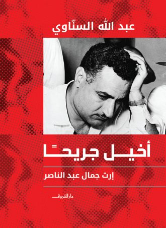 أخيل جريحًا: إرث جمال عبد الناصر - عبد الله السناوي