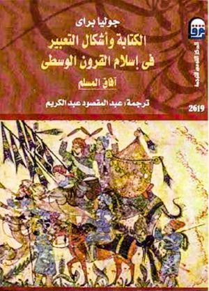 الكتابة وأشكال التعبير فى إسلام القرون الوسطى - جوليا براى