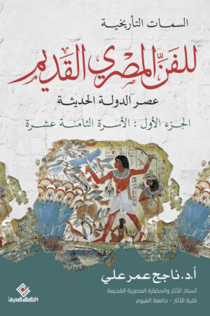 السمات التاريخية للفن المصري القديم – عصر الدولة الحديثة (الجزء الأول: الأسرة الثامنة عشرة)