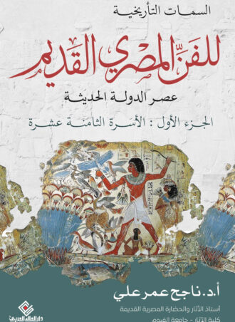 السمات التاريخية للفن المصري القديم – عصر الدولة الحديثة (الجزء الأول: الأسرة الثامنة عشرة)